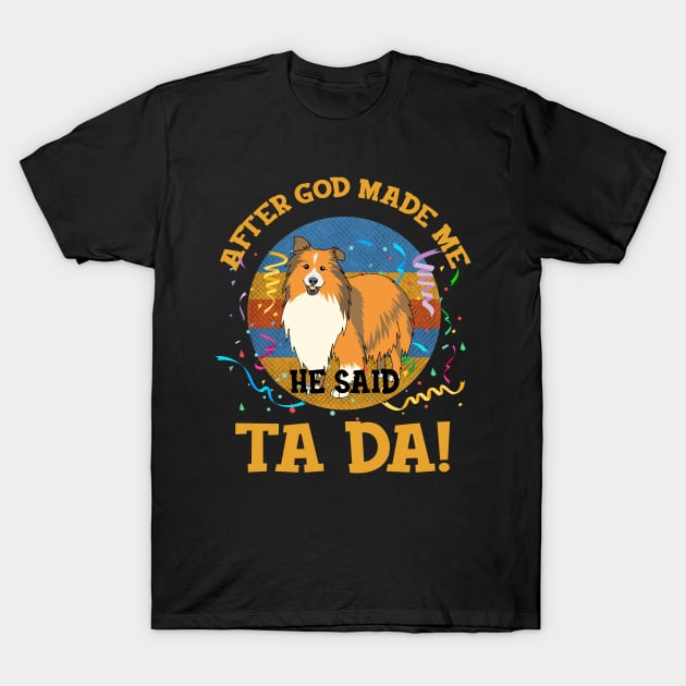 After God Made Me He Said Tada Sheltie Funny T-Shirt by AxelRoldns